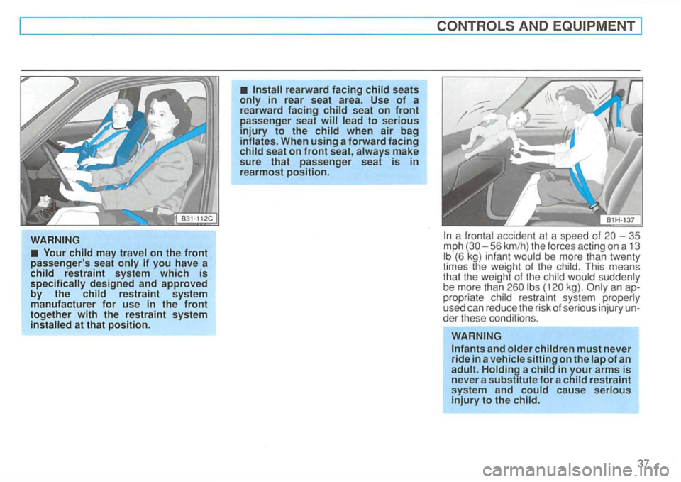 VOLKSWAGEN GOLF 1994  Owners Manual rearward facing child seats only in rear seat  area.  Use of a 
rearward  facing child seat on front passenger  seat lead to serious injury to the child when air bag 
inflates.  When using a forward f