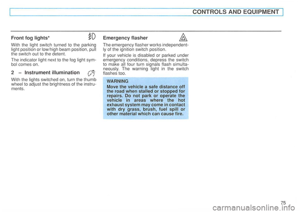 VOLKSWAGEN GOLF 1994  Owners Manual Front fog Emergency 
With the beam  position , the switch  out to the  detent. 
The  indicator 
With  the switched  on, turn  the thumb to adjust  the brightness of the ments.  The 
emergency 
works 
