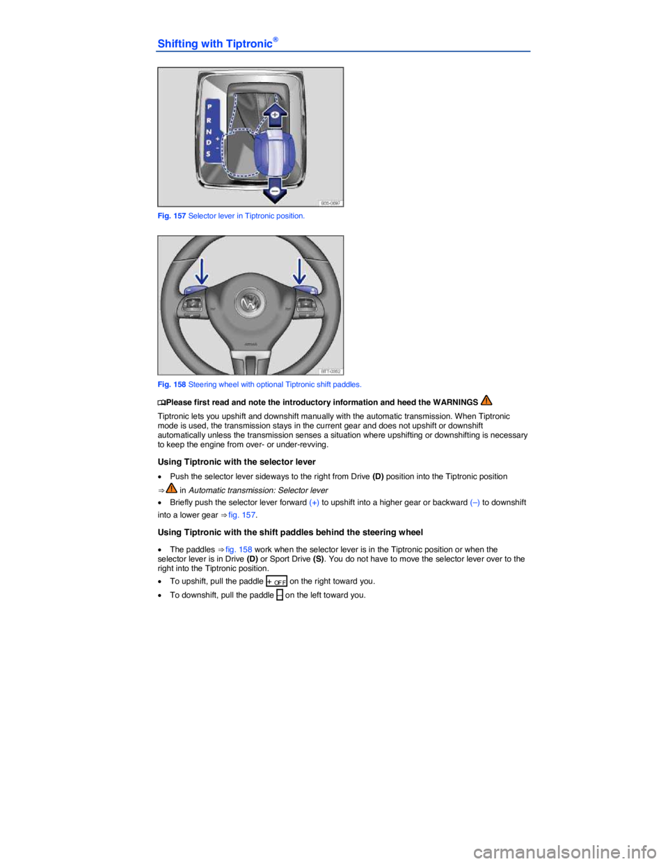 VOLKSWAGEN PASSAT SEL PREMIUM 2014  Owners Manual  
Shifting with Tiptronic® 
 
Fig. 157 Selector lever in Tiptronic position. 
 
Fig. 158 Steering wheel with optional Tiptronic shift paddles. 
�