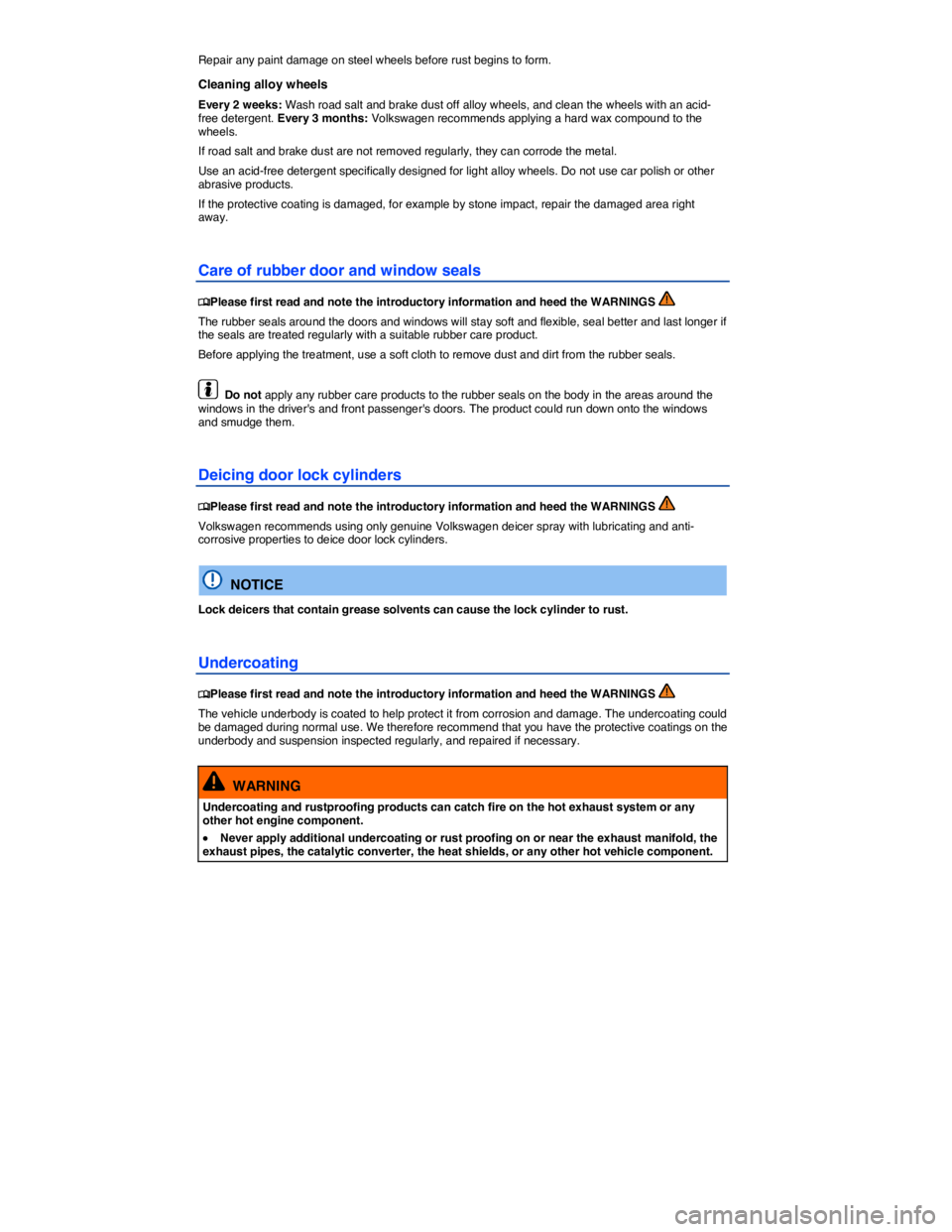 VOLKSWAGEN PASSAT SEL PREMIUM 2014  Owners Manual  
Repair any paint damage on steel wheels before rust begins to form. 
Cleaning alloy wheels 
Every 2 weeks: Wash road salt and brake dust off alloy wheels, and clean the wheels with an acid-free dete