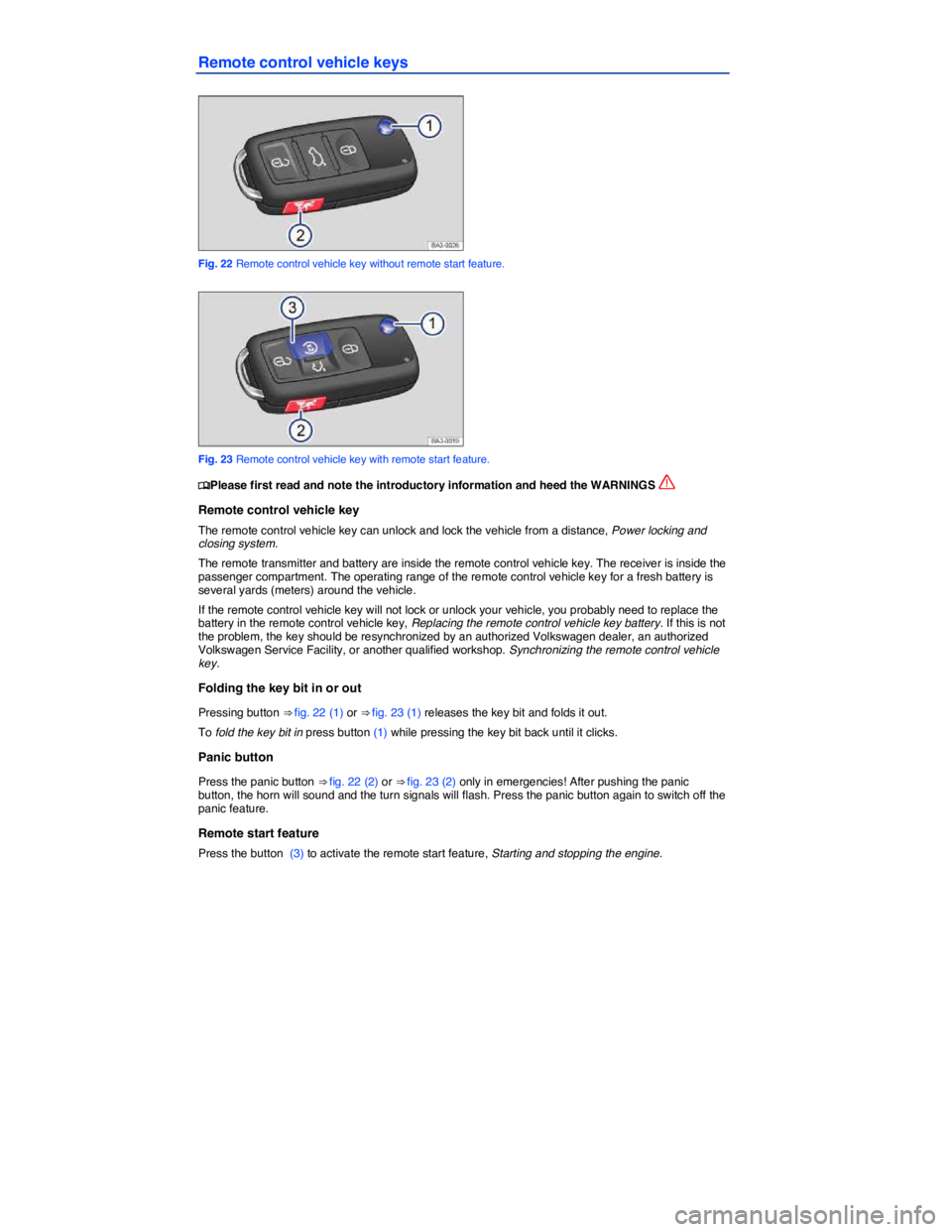 VOLKSWAGEN PASSAT 2012  Owners Manual  
Remote control vehicle keys 
 
Fig. 22 Remote control vehicle key without remote start feature. 
 
Fig. 23 Remote control vehicle key with remote start feature. 
�