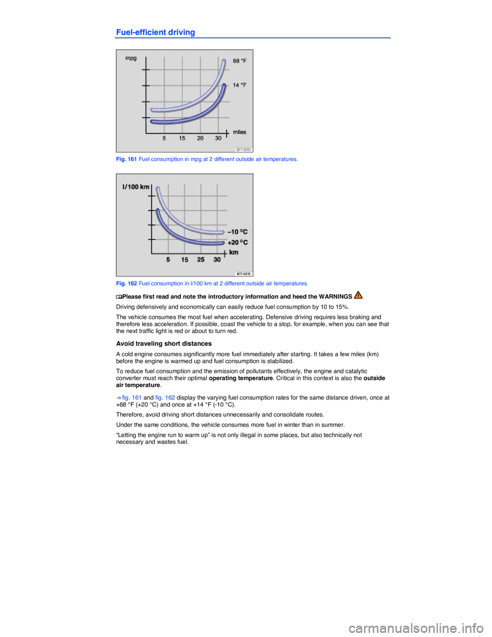 VOLKSWAGEN PASSAT 2010  Owners Manual  
Fuel-efficient driving 
 
Fig. 161 Fuel consumption in mpg at 2 different outside air temperatures. 
 
Fig. 162 Fuel consumption in l/100 km at 2 different outside air temperatures. 
�