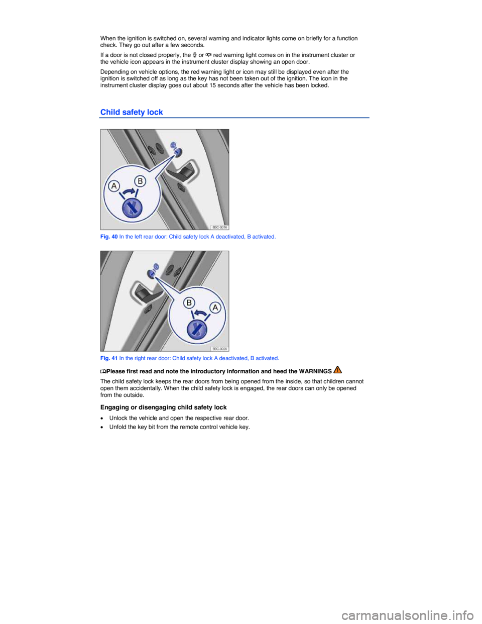 VOLKSWAGEN PASSAT 2010  Owners Manual  
 
When the ignition is switched on, several warning and indicator lights come on briefly for a function check. They go out after a few seconds. 
If a door is not closed properly, the � or � red wa
