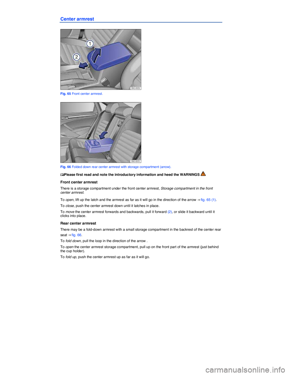 VOLKSWAGEN PASSAT 2010  Owners Manual  
Center armrest 
 
Fig. 65 Front center armrest. 
 
Fig. 66 Folded down rear center armrest with storage compartment (arrow). 
�