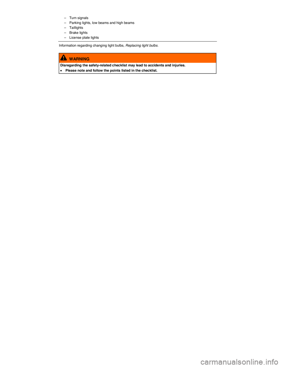 VOLKSWAGEN PASSAT 2009  Owners Manual  
–  Turn signals 
–  Parking lights, low beams and high beams 
–  Taillights 
–  Brake lights 
–  License plate lights  
Information regarding changing light bulbs, Replacing light bulbs. 
