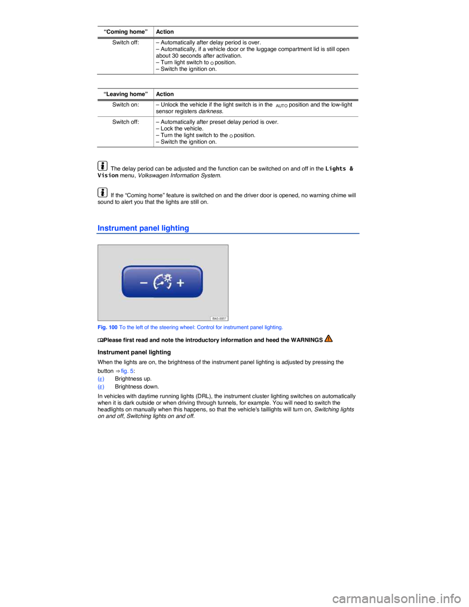 VOLKSWAGEN PASSAT 2008  Owners Manual  
“Coming home”  Action 
Switch off:  – Automatically after delay period is over. – Automatically, if a vehicle door or the luggage compartment lid is still open about 30 seconds after activat