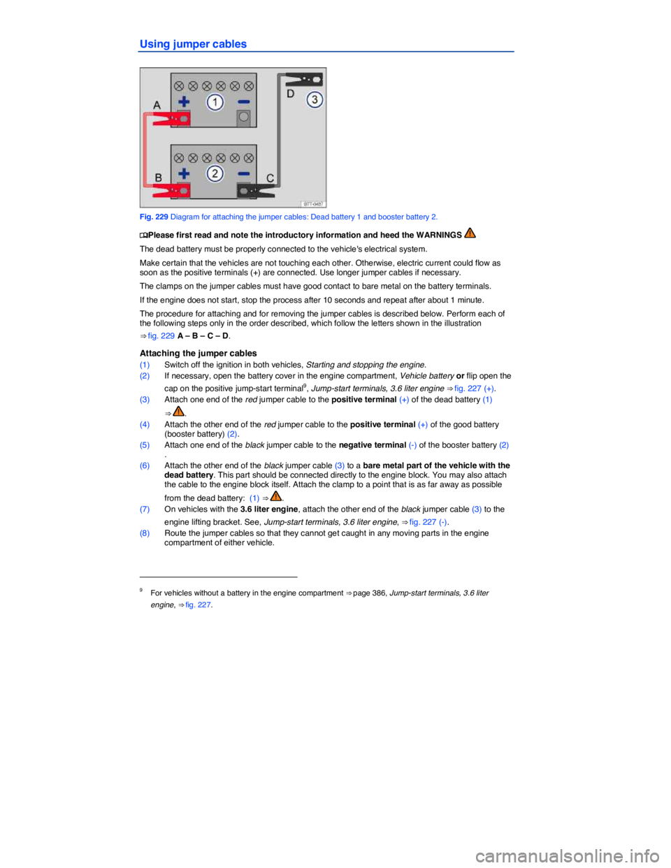 VOLKSWAGEN PASSAT 2008  Owners Manual  
Using jumper cables 
 
Fig. 229 Diagram for attaching the jumper cables: Dead battery 1 and booster battery 2. 
�