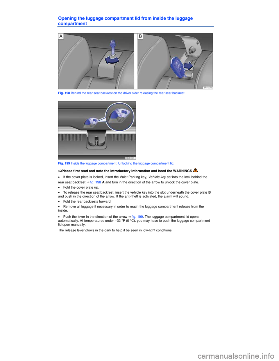 VOLKSWAGEN PASSAT 2007  Owners Manual  
Opening the luggage compartment lid from inside the luggage 
compartment 
 
Fig. 198 Behind the rear seat backrest on the driver side: releasing the rear seat backrest. 
 
Fig. 199 Inside the luggag