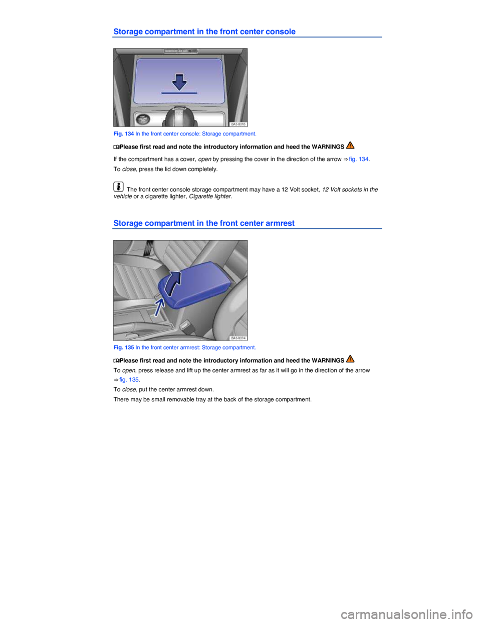 VOLKSWAGEN PASSAT 2006  Owners Manual  
Storage compartment in the front center console 
 
Fig. 134 In the front center console: Storage compartment. 
�