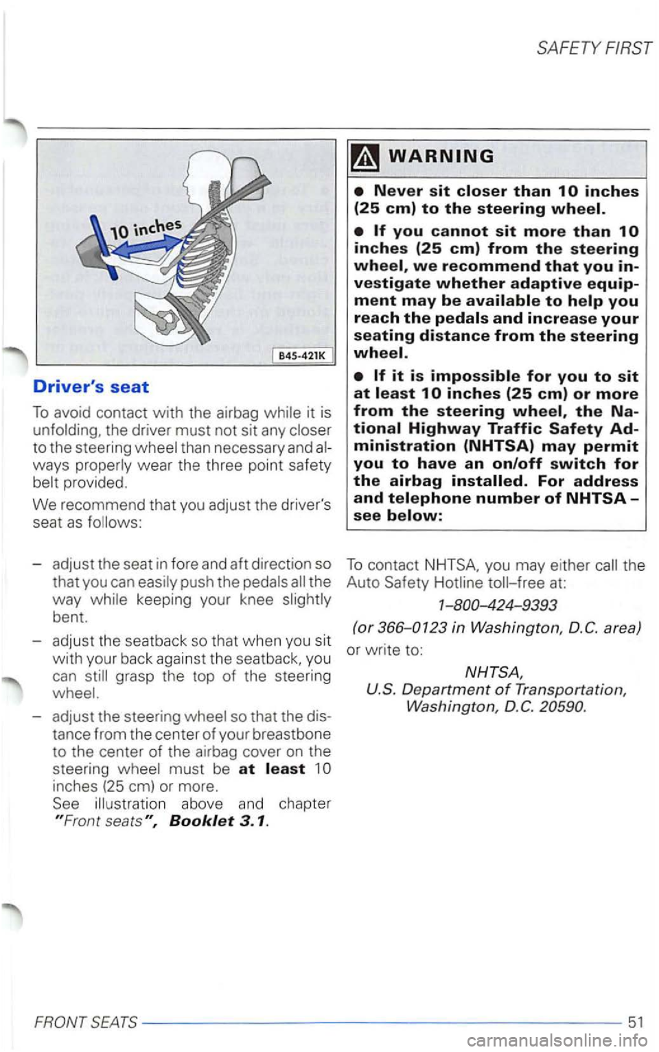 VOLKSWAGEN PASSAT 2005  Owners Manual B4S-421K 
Drivers seat 
To avoid  contact with the airbag the driver  must not sit any 
than  necessary and ways 
provided. 
We  recommend  that you adjust  the drivers 
seat 
as 
- adjust  the seat