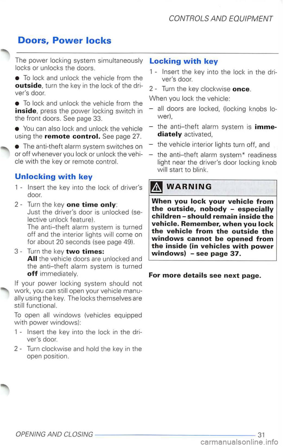 VOLKSWAGEN PASSAT 2005  Owners Manual The power  locking  system  simultaneously Locking with key 
locks or unlocks  the doors .  1 the key  into  the lock  in the  dri-
To  lock  and unlock  the vehicle  from the  vers door. 
outside, t