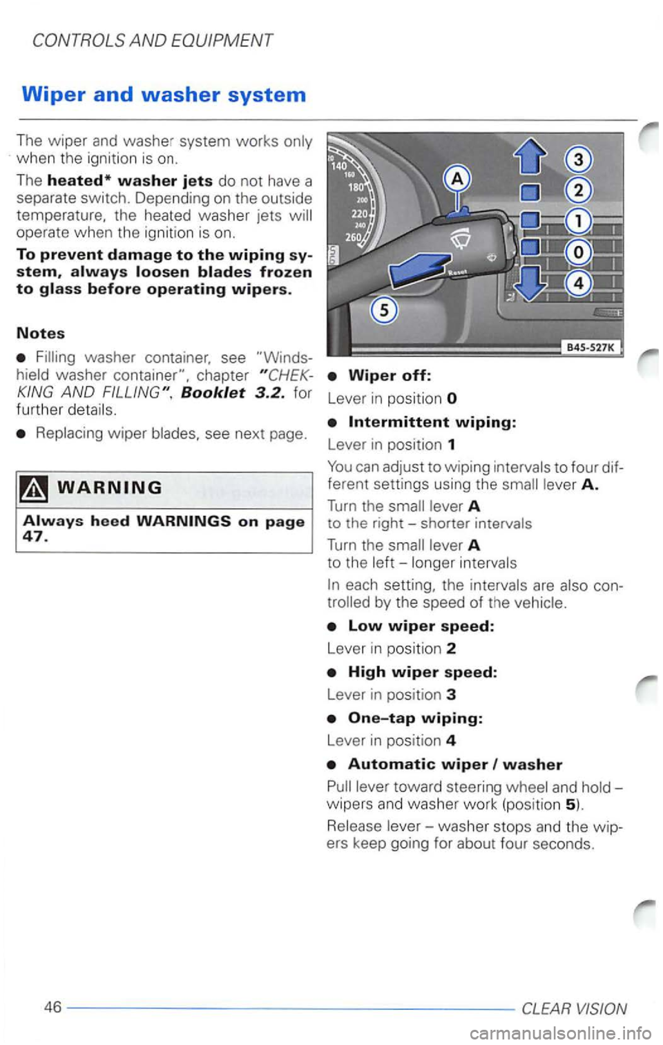 VOLKSWAGEN PASSAT 2005  Owners Manual AND EQUIPMENT 
Wiper and washer system 
The wiper and washe r system  works only 
when  the ignition  is on. 
The 
heated* washer jets do  not  have  a 
separate 
swit ch . Depending  on the  outside 