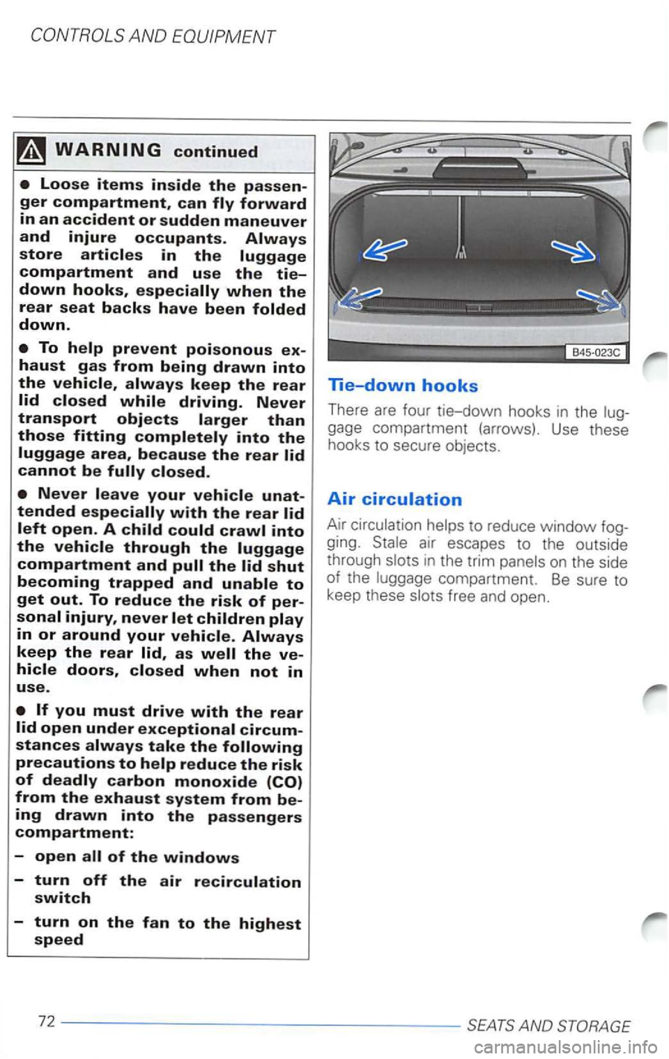 VOLKSWAGEN PASSAT 2004  Owners Manual as 
of the windows 
-turn off the air recirculation switch 
-turn on the fan to the highest speed 
lie-down hooks 
There are four tie-down  hooks in the 
gage compartment  (arrows). Use these 
hooks  