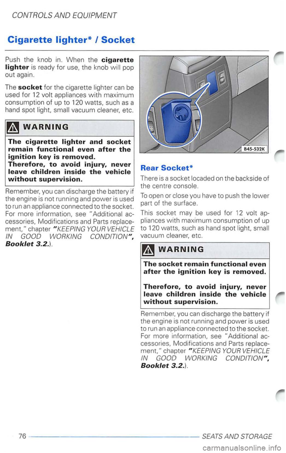 VOLKSWAGEN PASSAT 2004  Owners Manual Cigarette 
the knob  in. When  the cigarette 
lighter is ready  for use,  the knob 
watts,  such as a 
hand  spot 
vacuum etc. 
chapter 
Booklet 3.2.). 
Rear Socket* 
There  is a socket on  the  backs