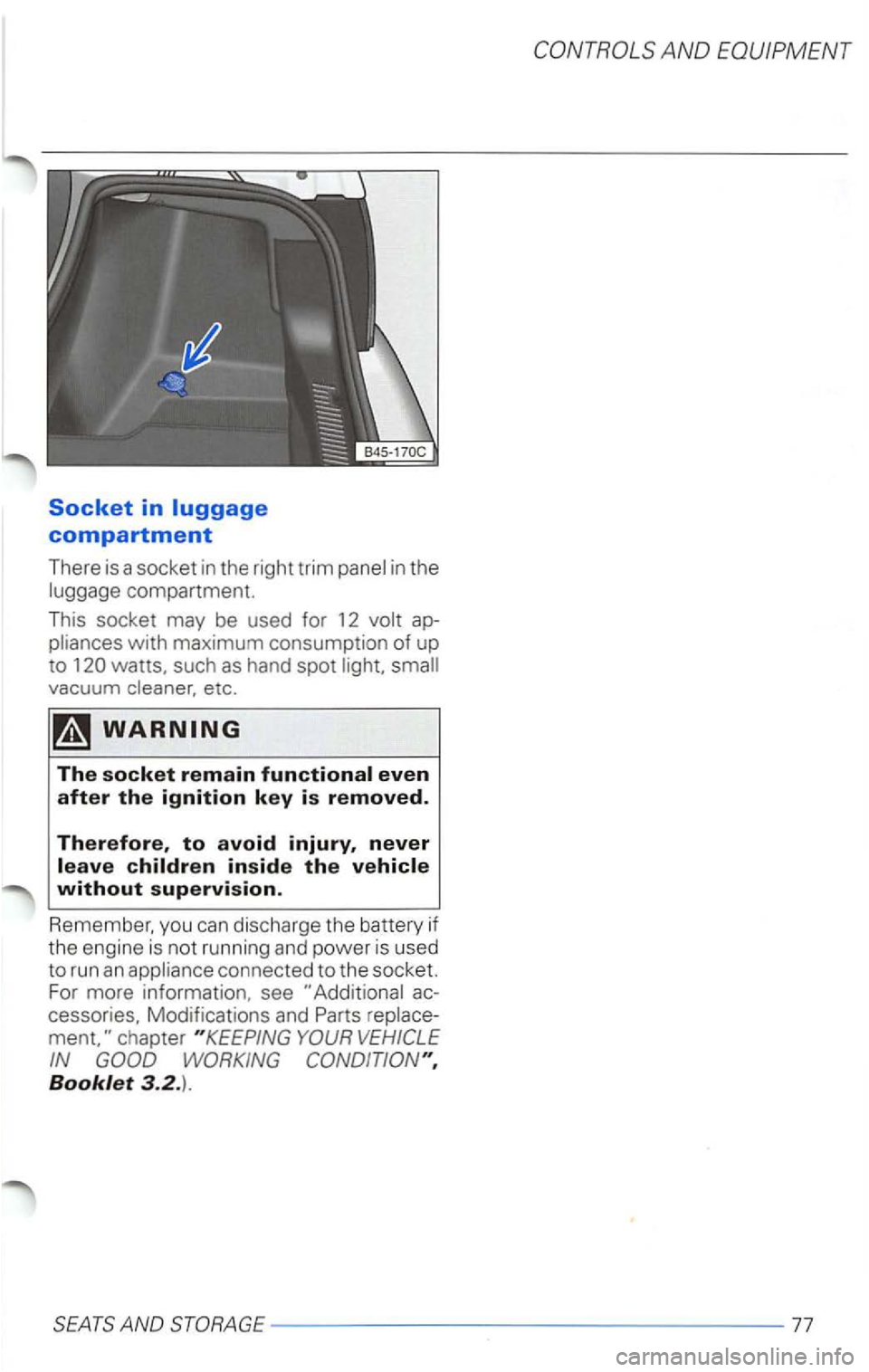 VOLKSWAGEN PASSAT 2004  Owners Manual Socket in 
pliances with maximum consumption of up 
to watts. such as hand  spot light.  small 
vacuum  cleaner, etc.  