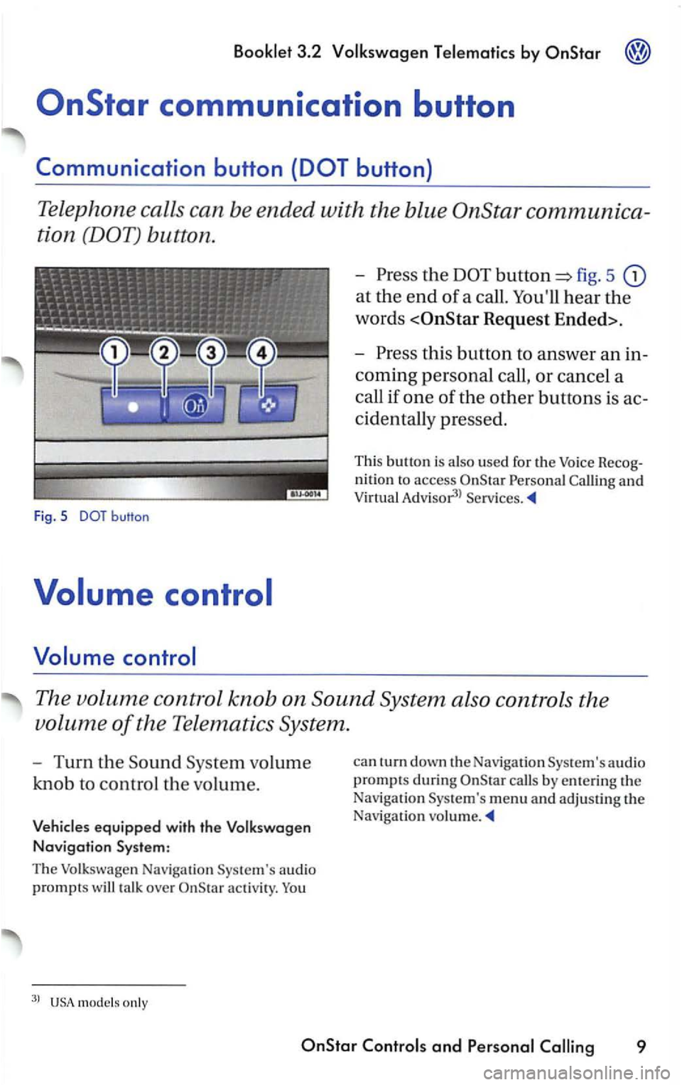 VOLKSWAGEN PASSAT 2004  Owners Manual Booklet 3.2 Volkswagen Telematics by 
button 
Press  the fig. 5 
at th e end of a call. Youll hear the 
words 
Request  Ended>. 
Press this button  to answer an 
coming personal call, or cancel  a 
c