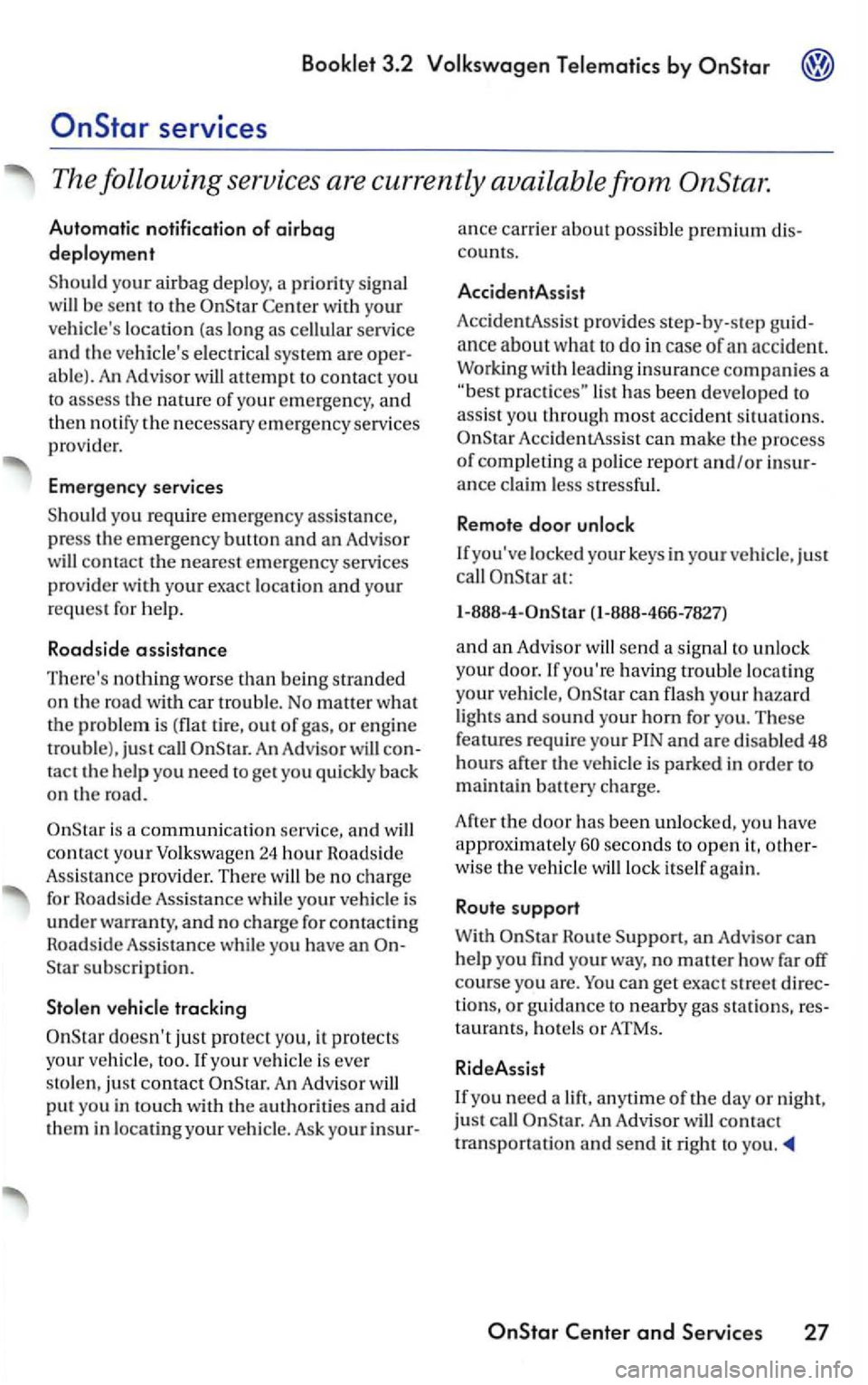 VOLKSWAGEN PASSAT 2003 Owners Manual Center w ith your
veh ic les location (a s long as cellul ar service
and th e vehicles electrical syste m are
a bl e). An Adv isor will attempt to contact you
to assess th e nature of you VOLKSWAGEN PASSAT 2003 Owners Manual Center w ith your
veh ic les location (a s long as cellul ar service
and th e vehicles electrical syste m are
a bl e). An Adv isor will attempt to contact you
to assess th e nature of you