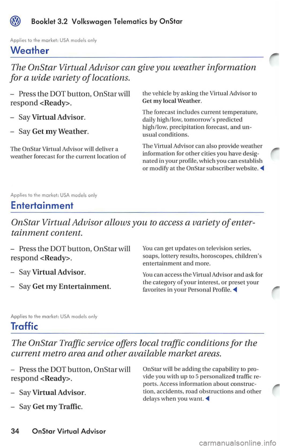 VOLKSWAGEN PASSAT 2003 Owners Manual 3.2
Applies to the market: USA
Weather
The
button, will
respond <Ready>.
-
Virtual Adv isor.
-Get my Weather.
The Virtual Adviso r w ill delive r a
weather forecast for the c urre nt locat VOLKSWAGEN PASSAT 2003 Owners Manual 3.2
Applies to the market: USA
Weather
The
button, will
respond <Ready>.
-
Virtual Adv isor.
-Get my Weather.
The Virtual Adviso r w ill delive r a
weather forecast for the c urre nt locat