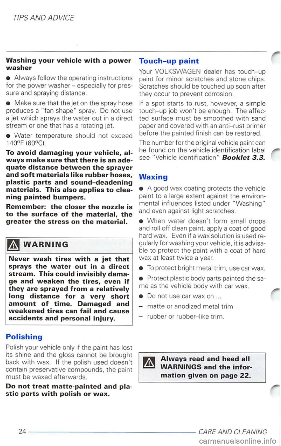 VOLKSWAGEN PASSAT 2003 Owners Manual Make sure that the jet on the spray hose
produces a
spray . Do not use
a jet which sp rays the water out in a direct
stream or one that
has a rotating jet.
Water temperature
To avo VOLKSWAGEN PASSAT 2003 Owners Manual Make sure that the jet on the spray hose
produces a
spray . Do not use
a jet which sp rays the water out in a direct
stream or one that
has a rotating jet.
Water temperature
To avo