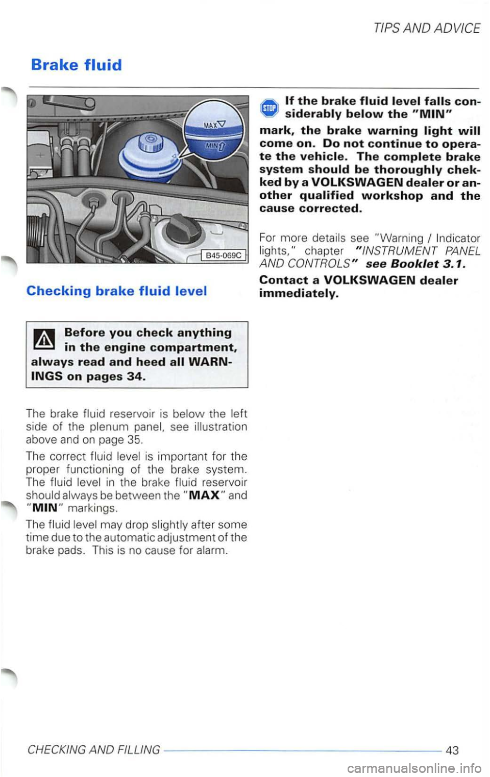 VOLKSWAGEN PASSAT 2003  Owners Manual Brake 
reservoir  is 
above  and on page 35. 
The  correct is important  for the 
proper  functioning  of the  brake  system. 
The 
in the  brake reservoir 
siderably below the 
mark, the brake warnin
