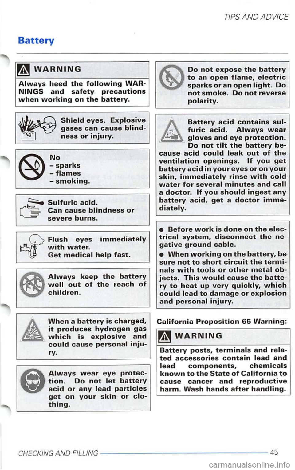 VOLKSWAGEN PASSAT 2003  Owners Manual Battery 
Can cause blindness or severe burns. 
Flush eyes immediately with water. Get medical help fast. 
Always keep the battery 
Always wear eye protec­tion. Do not let battery acid or any lead par