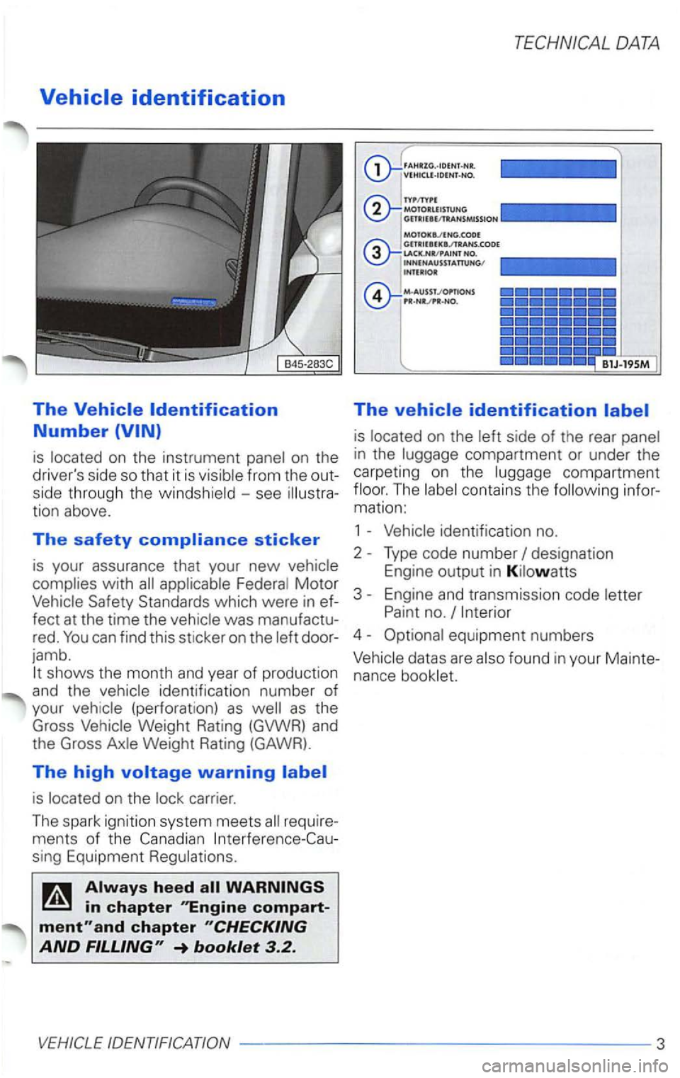 VOLKSWAGEN PASSAT 2003  Owners Manual is on the 
drivers  side  so that  it is from  th e  out­
side  through  the 
-see tion  above. 
The safety compliance sticker 
is your  assurance  that your new Motor 
Safety  Standards  which were