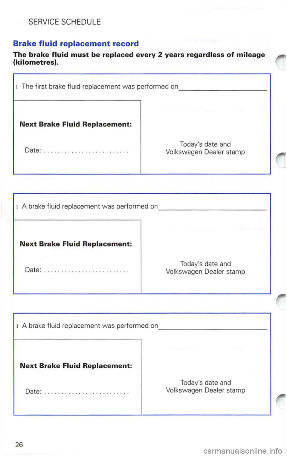 VOLKSWAGEN PASSAT 2003  Owners Manual Brake 
must be every 2 years 
The first brake  fluid replacement was performed  on _________ _ 
Next Brake 
Date: ........................ .  Todays 
date and 
Volkswagen  Dealer stamp 
A brake  flui