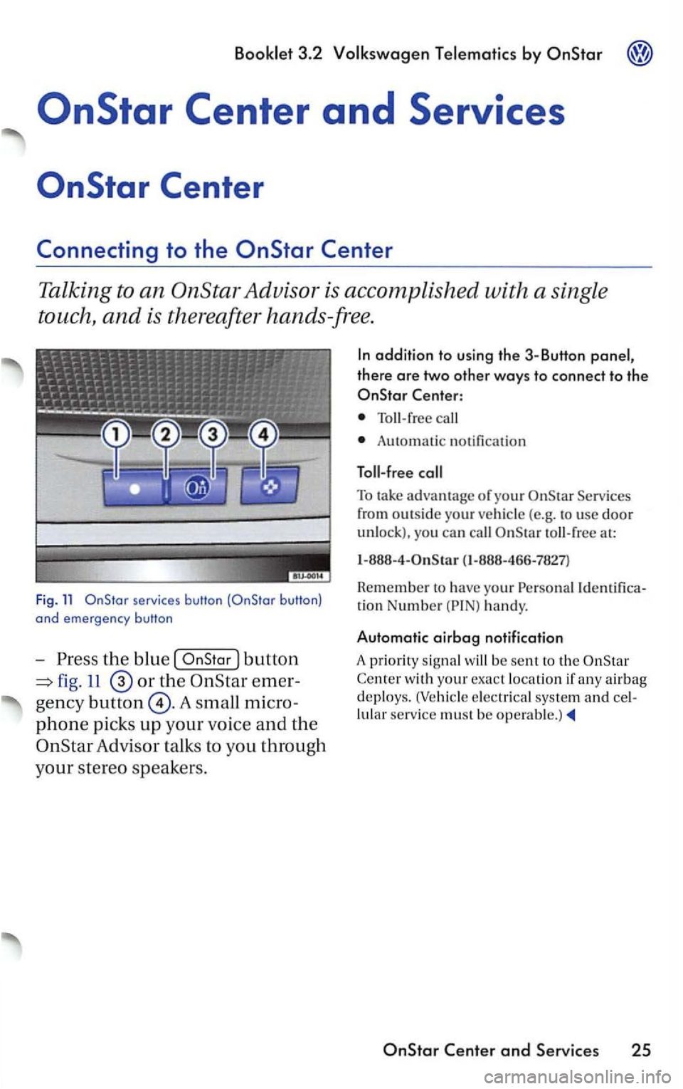 VOLKSWAGEN PASSAT 2002  Owners Manual Booklet 3.2 Volkswagen Telematics by 
to the 
Talking to an OnStar Advisor  is accomplished  with a single 
touch, 
and is  thereafter  hands-free. 
Fig . 11 
the  blue  [ 
11 
phone picks up your  vo