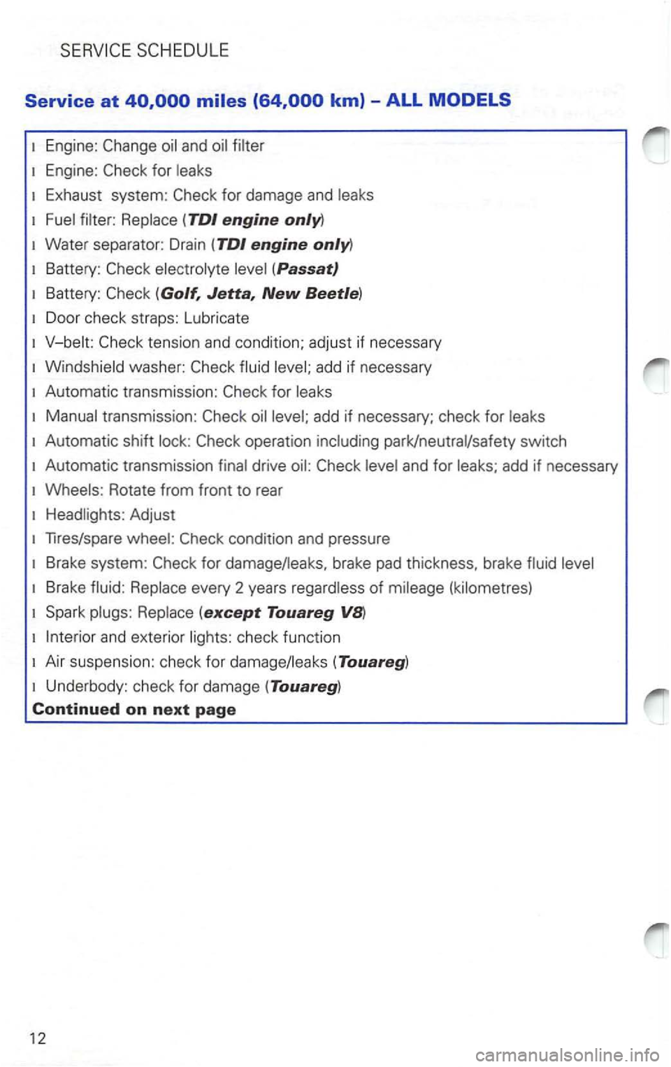 VOLKSWAGEN PASSAT 2002  Owners Manual Service at 
Engine: 
Exhaust  system: 
Battery: (Passat) 
Battery: 
Automatic  transmission: for 
Automatic shift 
add if necessary 
Rotate  from front to rear 
Headlights:  Adjust 
Tires/spare 
Brake