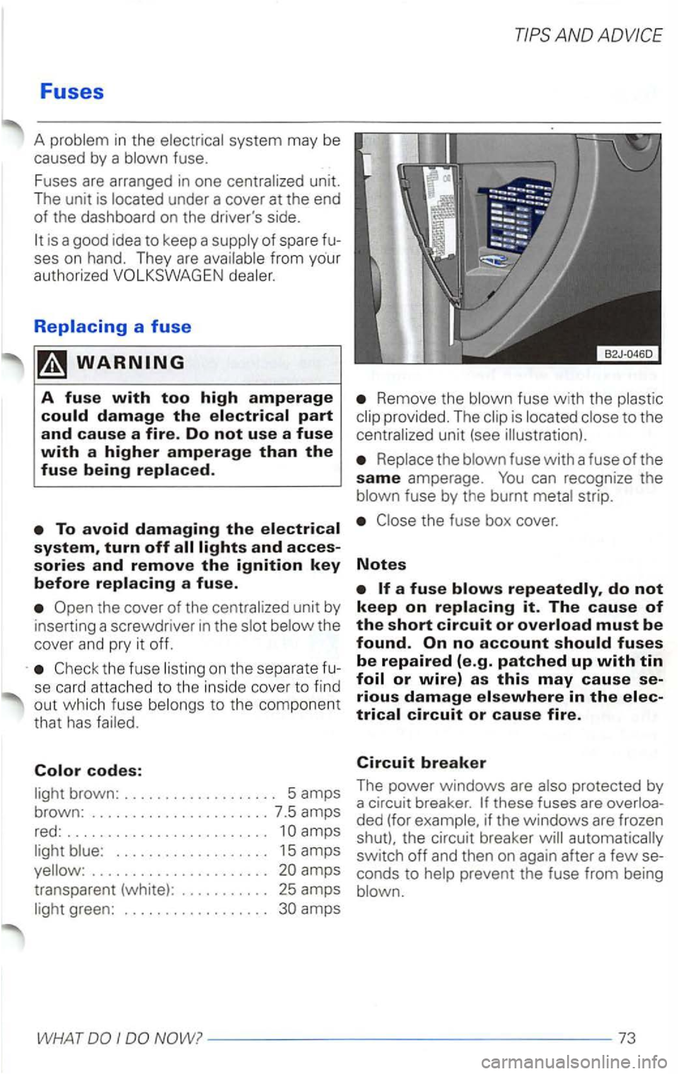 VOLKSWAGEN PASSAT 2001  Owners Manual Fuses 
A problem  in the  electrical  system may be 
caused  by a blown  fuse. 
Fuses  are arranged  in one  centralized  unit. 
T he  unit  is located  under a cover 
at the  end of the dashboard  on