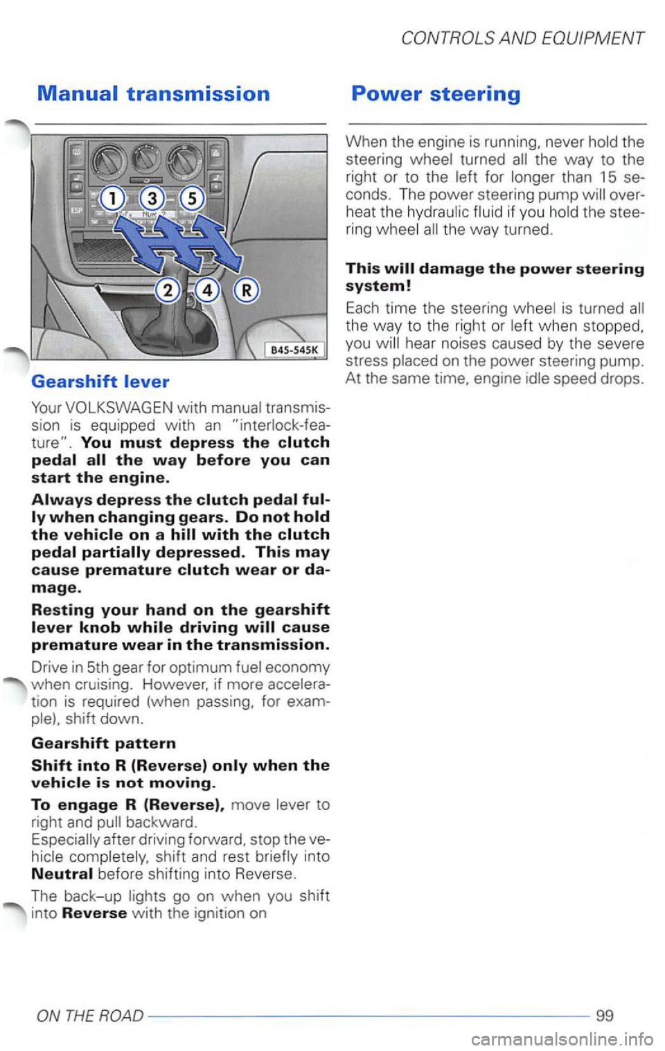 VOLKSWAGEN PASSAT 2000  Owners Manual You must depress the 
tion is required  (when passing,  for 
to 
right  and 
after driving forward,  stop the 
AND 
Power steering 
When  the engine  is running,  never the way  to the 
right  or to t