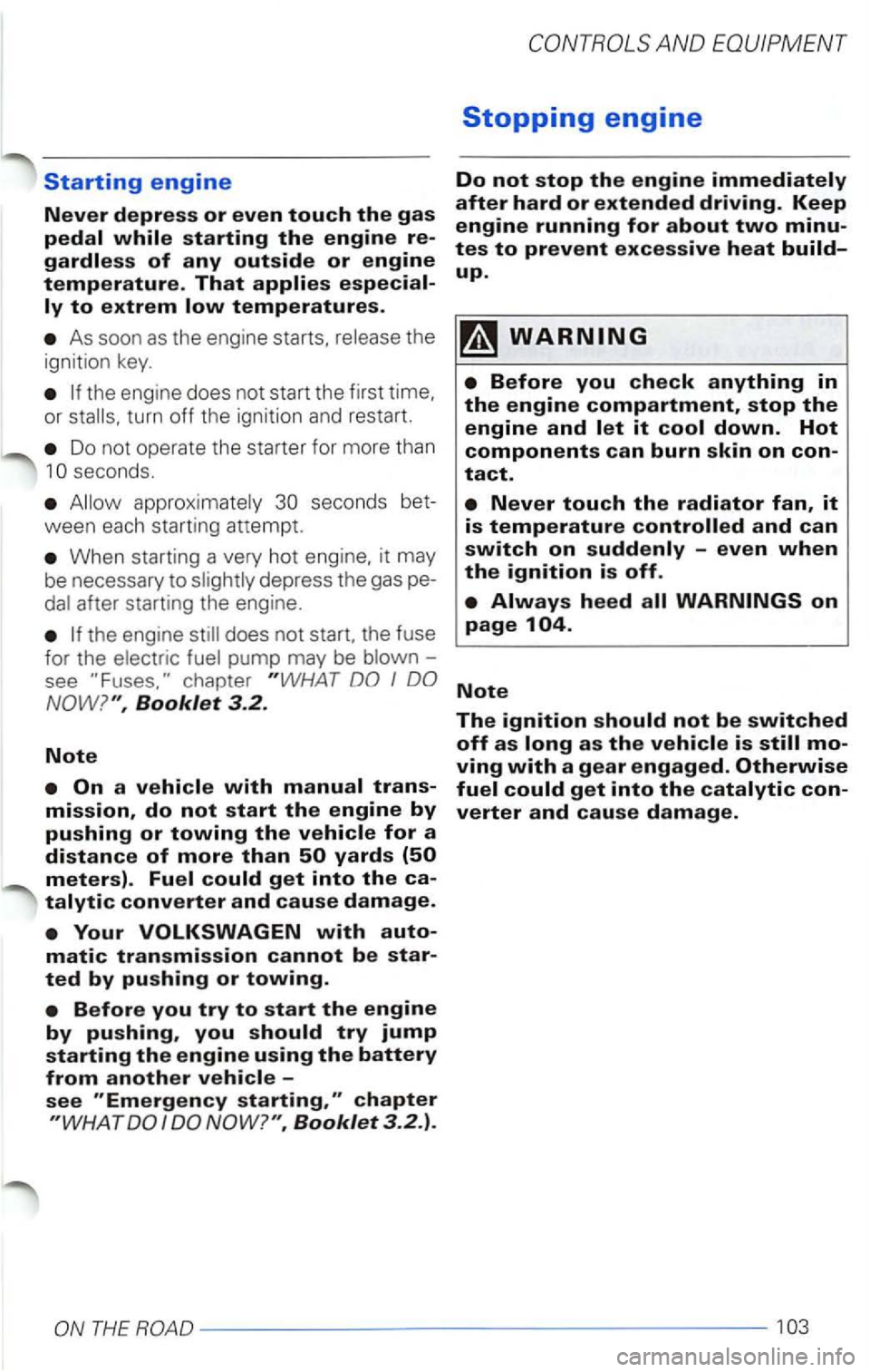 VOLKSWAGEN PASSAT 2000  Owners Manual Starting engine 
Never depress or even touch the gas 
pedal while starting the engine 
As soon as the  engine  starts, 
turn off the ignition and restart. 
Do not  operate  the starter  for more  than