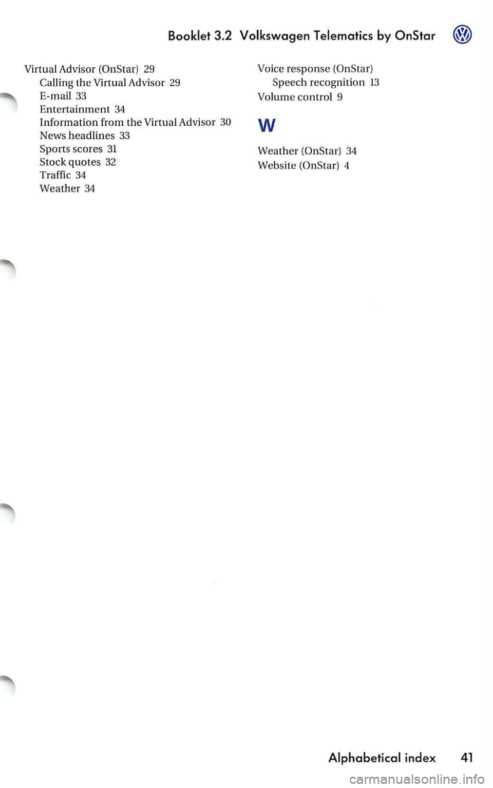 VOLKSWAGEN PASSAT 2000  Owners Manual 3.2 
Advisor 29 
Callin g the Advisor 29 
33 
Entertainment 34 Information  from the Advisor 
News  headlines 33 Spo rts scores 31 
Stock quotes 32 
Traffic 
34 
Weather  34 
response 
34 
Website 
4 