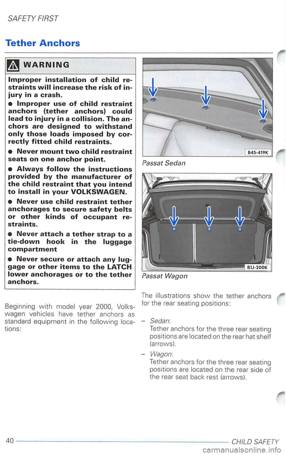 VOLKSWAGEN PASSAT 1999  Owners Manual Tether Anchors 
Never mount two child restraint seats on one anchor point. 
Never use child restraint tether anchorages to secure safety belts or other kinds of occupant re­
straints. 
Never attach a