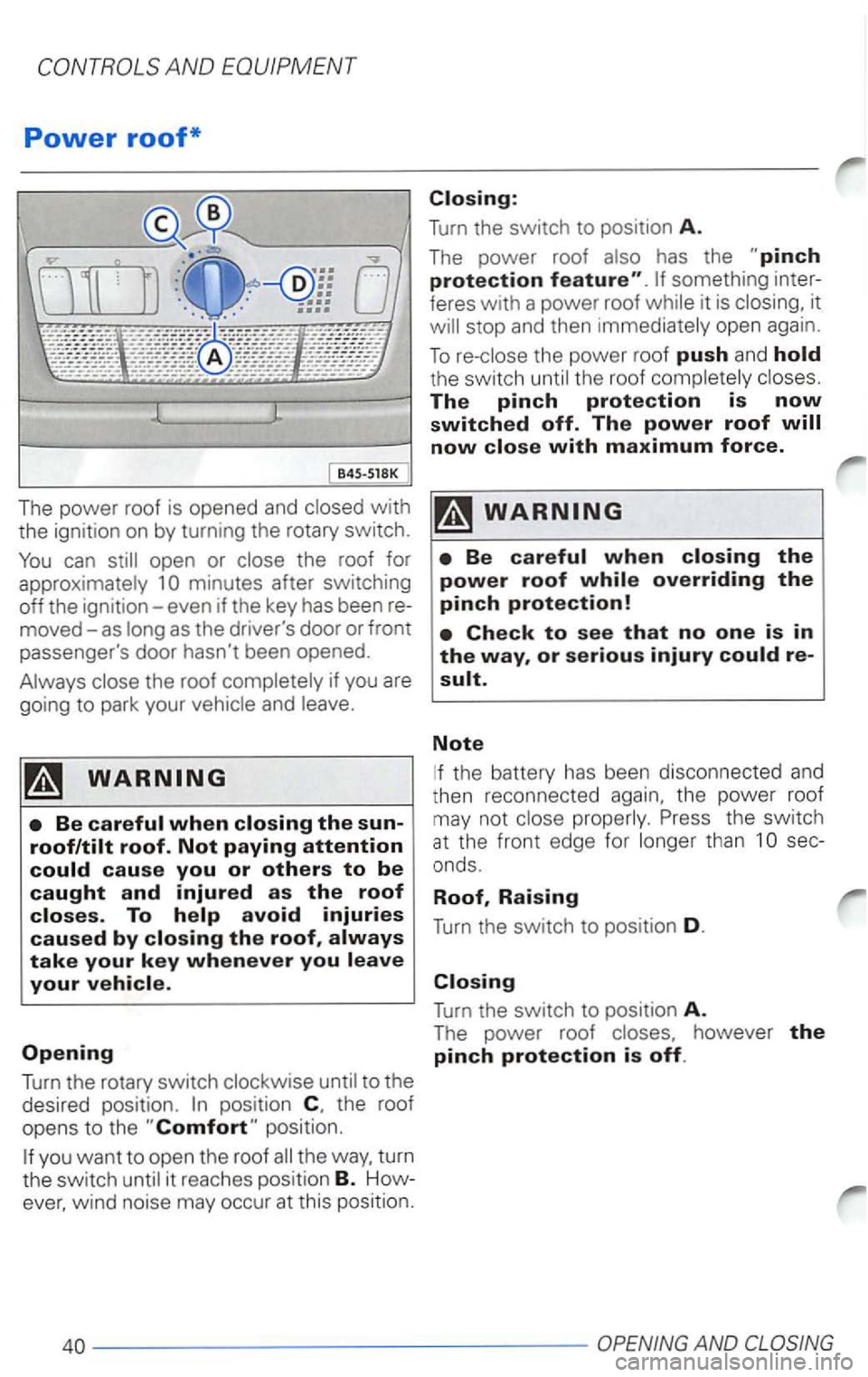 VOLKSWAGEN PASSAT 1999  Owners Manual Power roof* 
B45-518K 
The power roof is opened and closed with the  ignition  on by turning the rotary  switch. 
You can still open  or close  the roof  for 
approximately  1 
minutes after switching