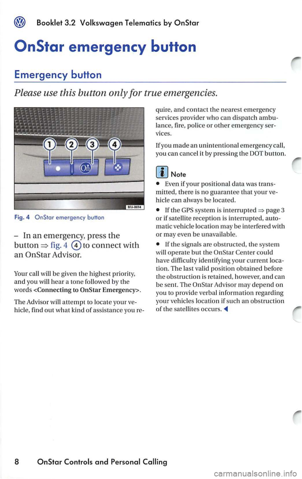 VOLKSWAGEN PASSAT 1999  Owners Manual emergency button 
fig. 4 to connect with 
an Adv is or. 
call w ill  be g ive n the hi ghest  prior ity, 
and yo u will hea r a  ton e followed  b y the 
word s <C
onnectin g to E m ergency>. 
Th e Ad