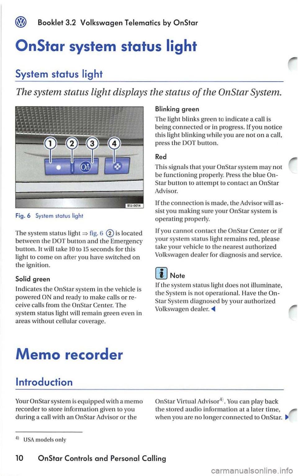 VOLKSWAGEN PASSAT 1999  Owners Manual Booklet  3 .2  Volk swagen Te lemati cs by 
The  system  status light displays  the status of the System . 
Fig. 6  System status light 
The syste m statu s fig . 6 located 
between the button th e  E