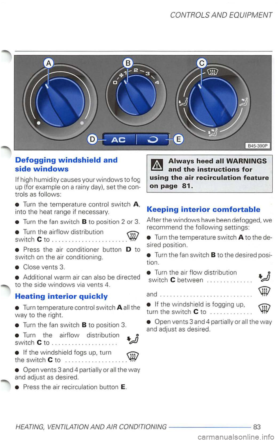 VOLKSWAGEN PASSAT 1998  Owners Manual Defogging 
high humid ity causes  your windows to fog 
up  (for 
on  a rainy  day).  set the con­as 
Turn the  temperature switc h 
into th e  heat  range  if necessary . 
Turn the fan switch  B to p