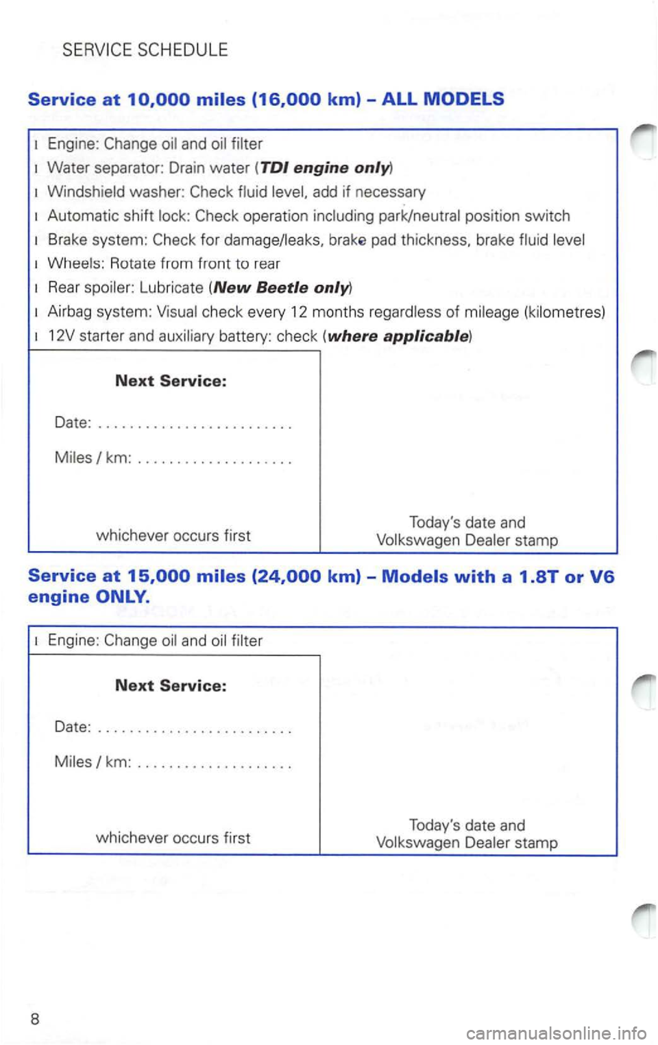 VOLKSWAGEN PASSAT 1997  Owners Manual Service at 10,000 
1 Engine: 
add  if necessary 
1 Automatic  shift lock: 
pad thickness.  brake fluid level 
1 Wheels:  Rotate from front to rear 
1 Rear spoiler:  Lubricate  (New Beetle only) 
1 Air