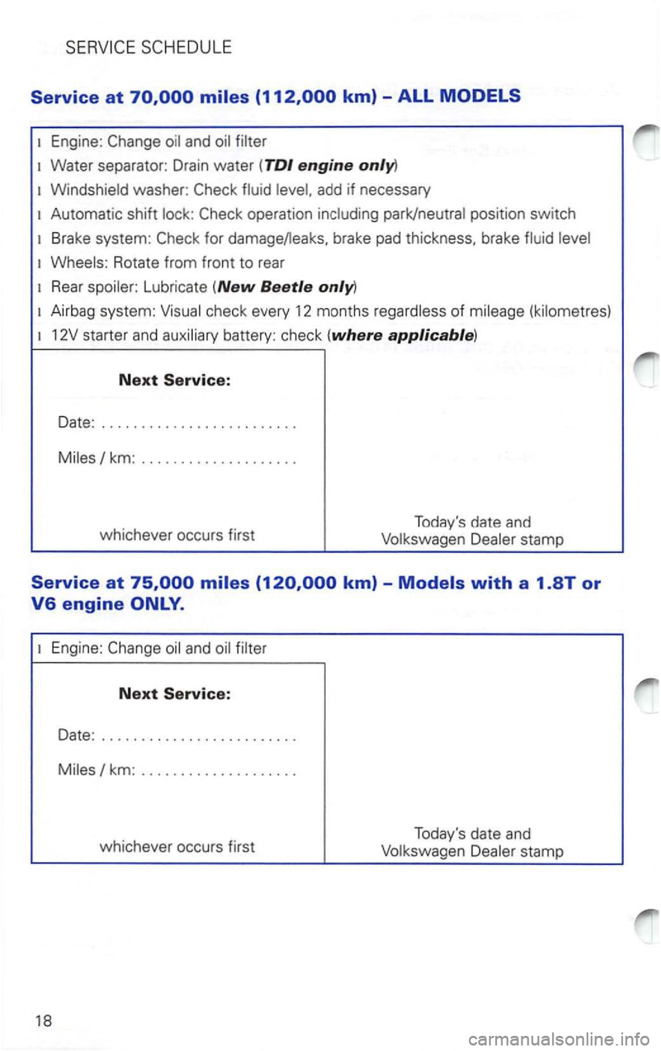 VOLKSWAGEN PASSAT 1997  Owners Manual Service at 
Engine: 
Water  separator:  Drain water (TDI engine 
add if necessary 
Automatic  shift position switch 
Rotate from front to rear 
Lubricate (New Beetle 
check  every 12  months 
km: 
whi
