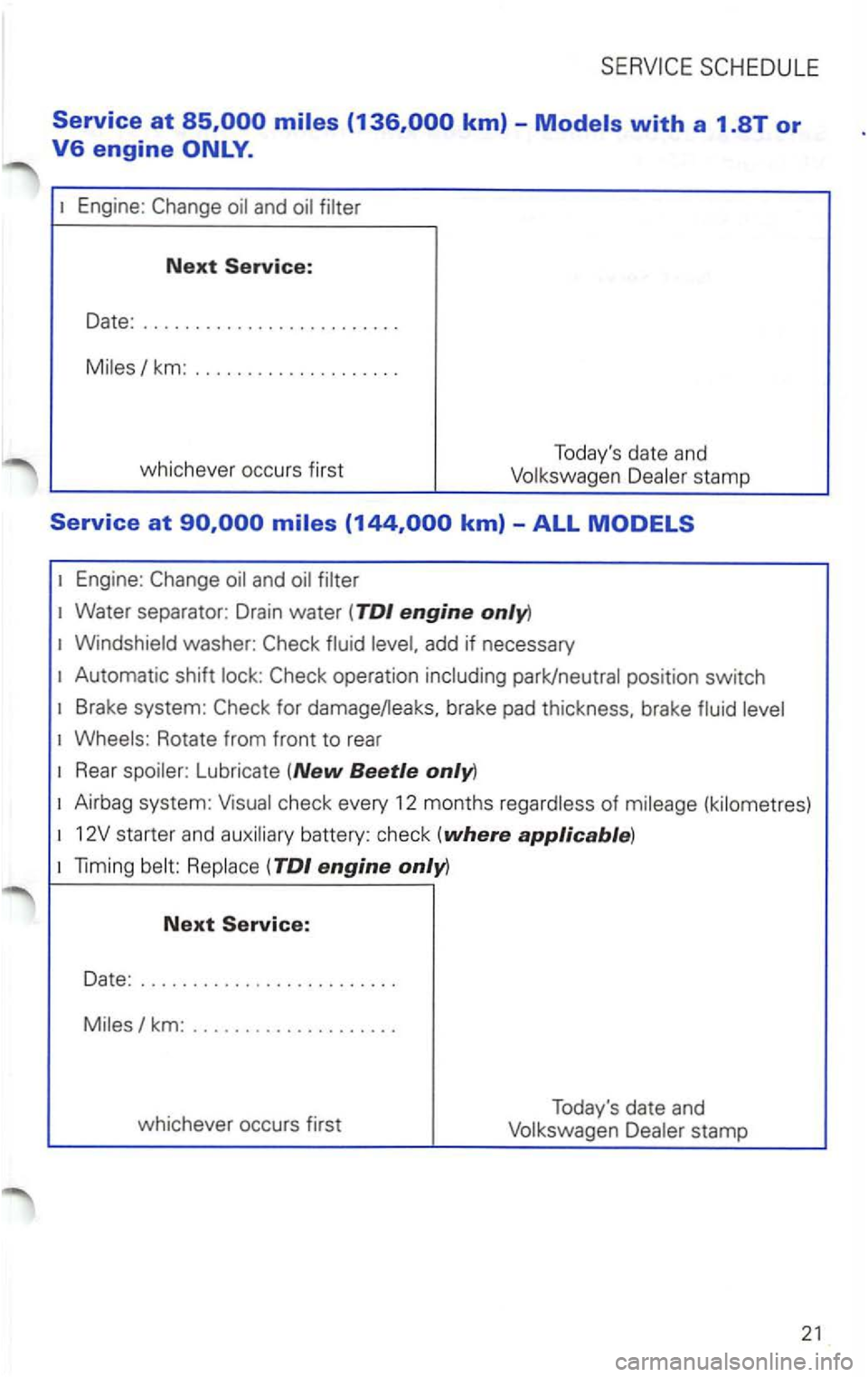 VOLKSWAGEN PASSAT 1997  Owners Manual Next 
Date: ........................ 
km: .. 
whichever occurs first  Todays 
date and stamp 
Engine : 
add if necessary 
Automatic  shift 
Brake system: brake pad thickness , brake 
Rotate  from fro