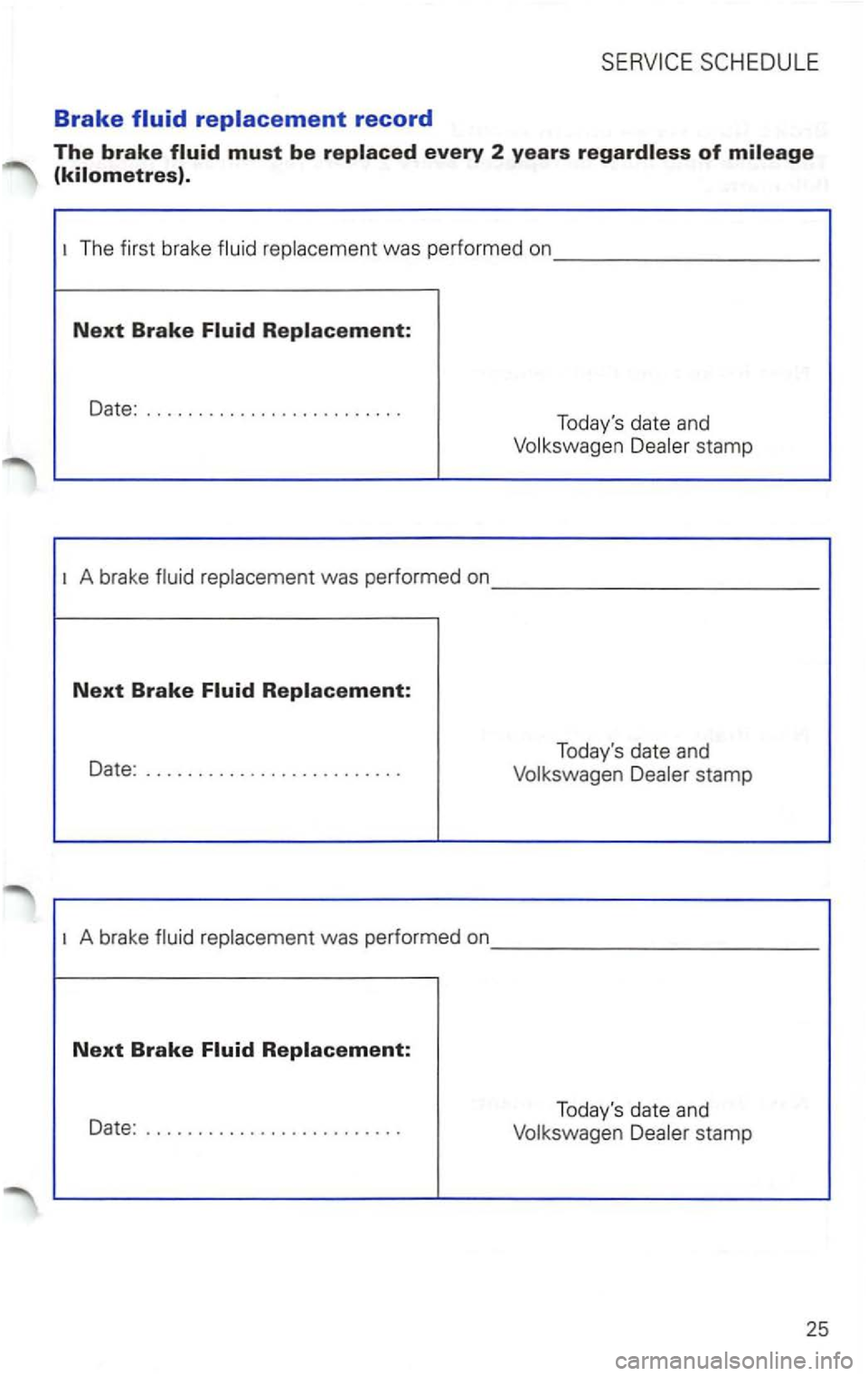 VOLKSWAGEN PASSAT 1997  Owners Manual Brake fluid replacement record 
The brake 
The first  brake was  performed  on _________ _ 
Next Brake 
Date: ........................ . 
Todays date and 
stamp 
A brake 
Date : .....................