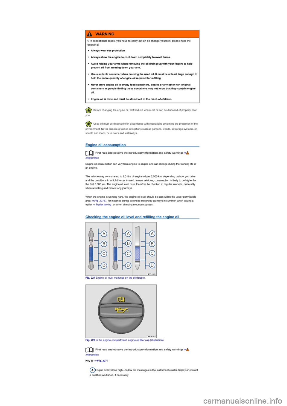VOLKSWAGEN TIGUAN WOLFSBURG 2017  Owners Manual Before changing the engine oil, first find out where old oil can be disposed of properly near 
you.
Used oil must be disposed of in accordance with regulations governing the protection of the 
environ