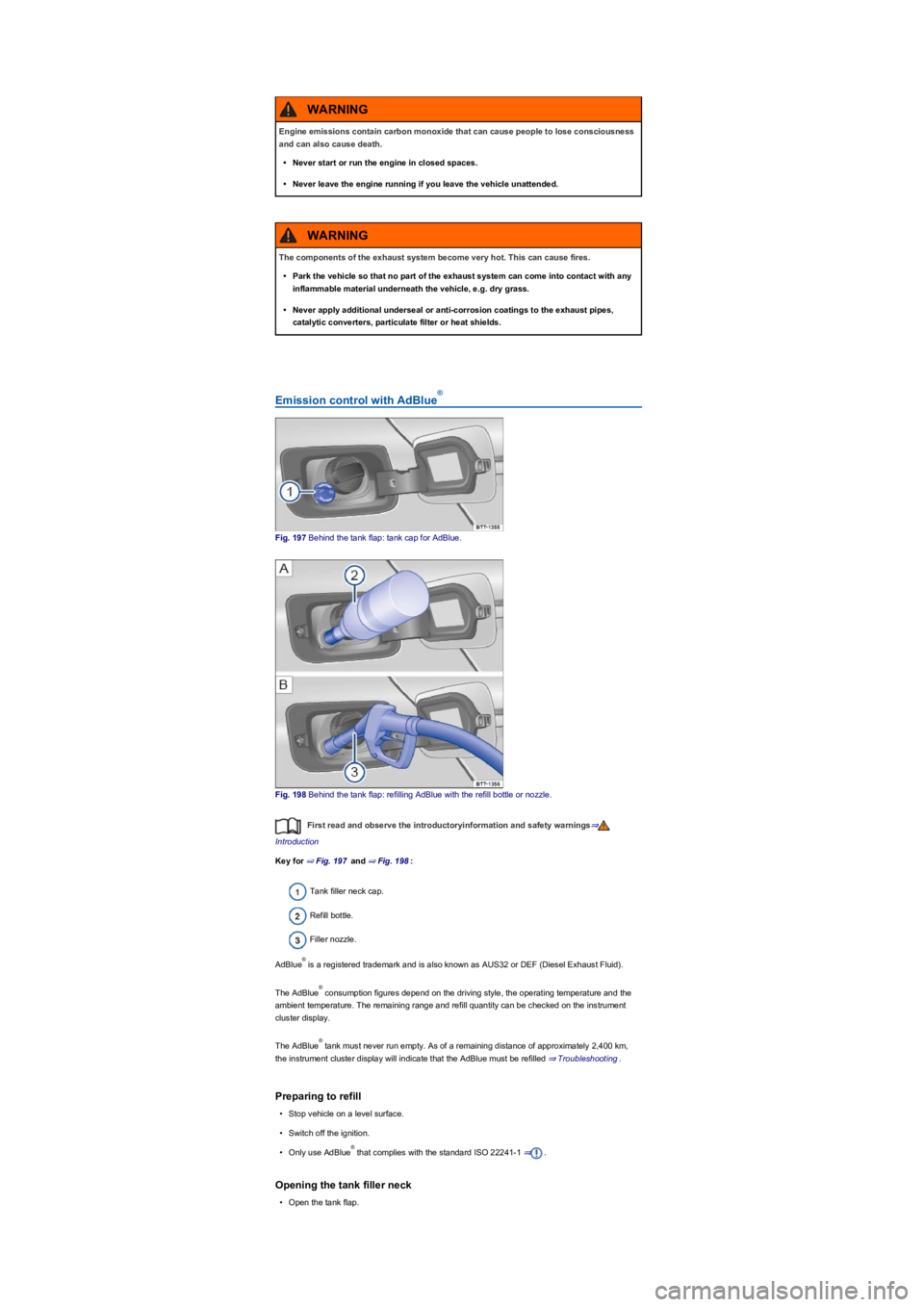 VOLKSWAGEN TIGUAN 2019  Owners Manual Emission control with AdBlue
Fig. 197 Behind the tank flap: tank cap for AdBlue.
Fig. 198 Behind the tank flap: refilling AdBlue with the refill bottle or nozzle.
First read and observe the introducto
