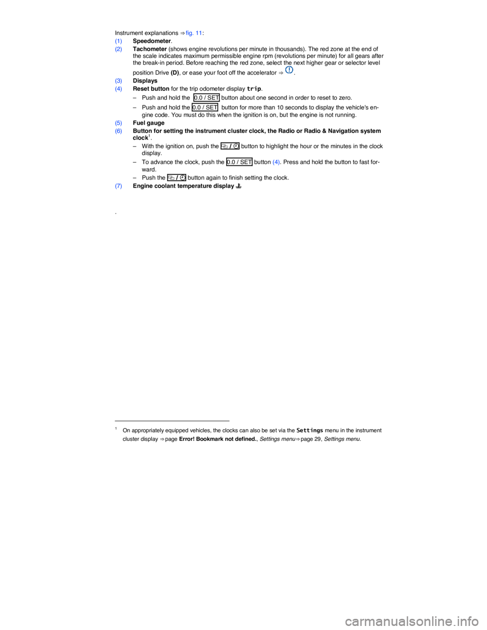VOLKSWAGEN TIGUAN 2012  Owners Manual  
Instrument explanations ⇒ fig. 11: 
(1) Speedometer. 
(2) Tachometer (shows engine revolutions per minute in thousands). The red zone at the end of the scale indicates maximum permissible engine