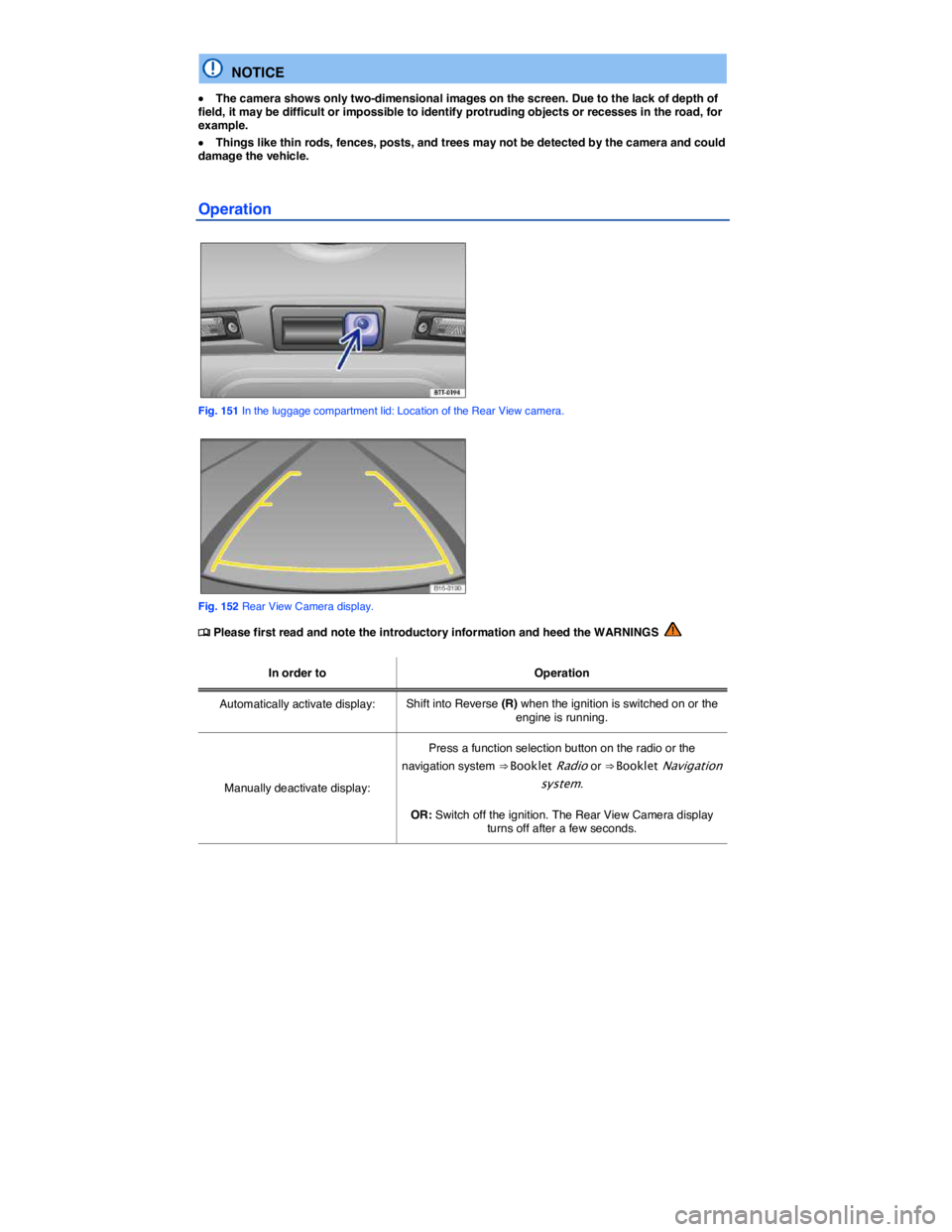 VOLKSWAGEN TIGUAN 2012  Owners Manual  
  NOTICE 
�x The camera shows only two-dimensional images on the screen. Due to the lack of depth of field, it may be difficult or impossible to identify protruding objects or recesses in the road, 