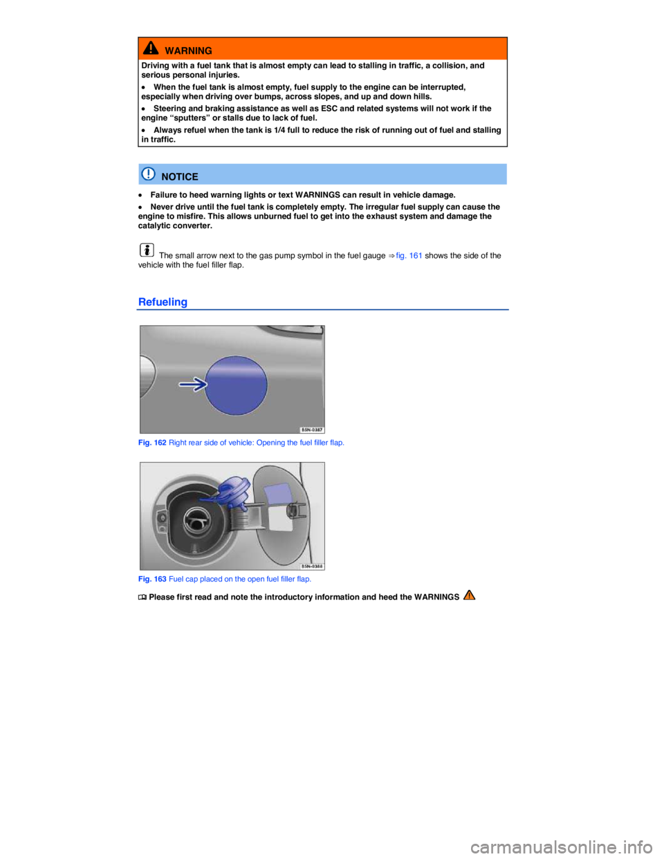 VOLKSWAGEN TIGUAN 2012  Owners Manual  
  WARNING 
Driving with a fuel tank that is almost empty can lead to stalling in traffic, a collision, and serious personal injuries. 
�x When the fuel tank is almost empty, fuel supply to the engin