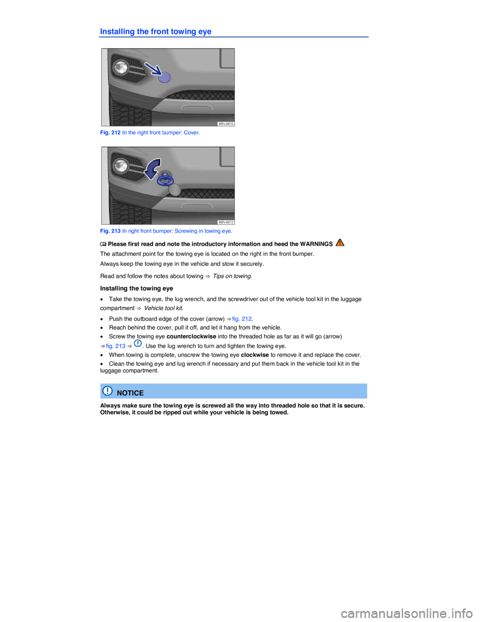 VOLKSWAGEN TIGUAN 2012  Owners Manual  
Installing the front towing eye 
 
Fig. 212 In the right front bumper: Cover. 
 
Fig. 213 In right front bumper: Screwing in towing eye. 
�