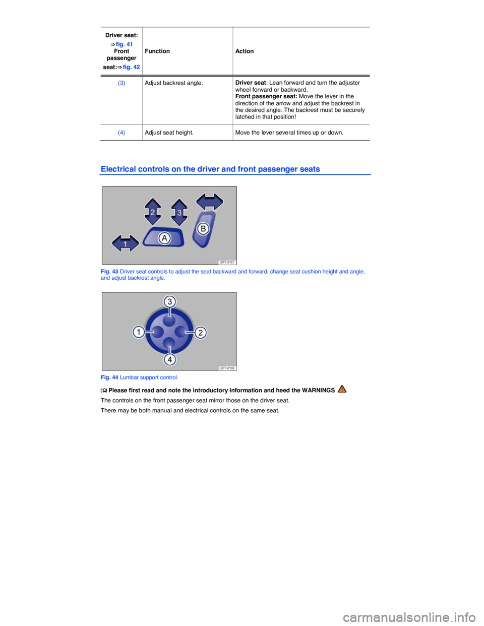 VOLKSWAGEN TIGUAN 2012  Owners Manual  
Driver seat: 
⇒ fig. 41 Front passenger 
seat:⇒ fig. 42  
Function   Action  
(3)   Adjust backrest angle.  Driver seat: Lean forward and turn the adjuster wheel forward or backward. Front p