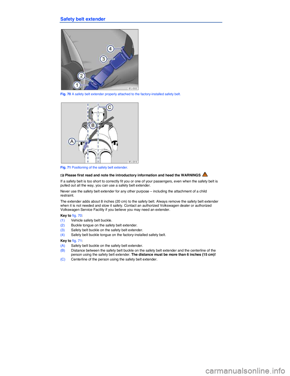 VOLKSWAGEN TIGUAN 2011  Owners Manual  
Safety belt extender 
 
Fig. 70 A safety belt extender properly attached to the factory-installed safety belt. 
 
Fig. 71 Positioning of the safety belt extender. 
�